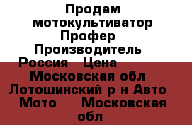 Продам мотокультиватор Профер › Производитель ­ Россия › Цена ­ 7 500 - Московская обл., Лотошинский р-н Авто » Мото   . Московская обл.